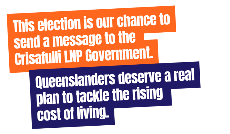 This election is our chance to send a message to the Crisafulli LNP Government. Queenslanders deserve a real plan to tackle the rising cost of living.